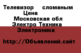 Телевизор LG сломаным  › Цена ­ 4 000 - Московская обл. Электро-Техника » Электроника   